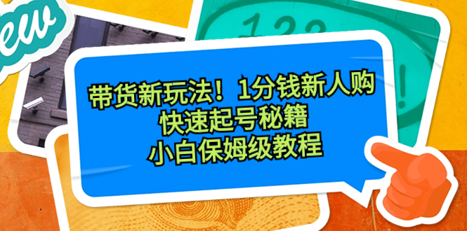带货新玩法！1分钱新人购，快速起号秘籍！小白保姆级教程-玖卿社区