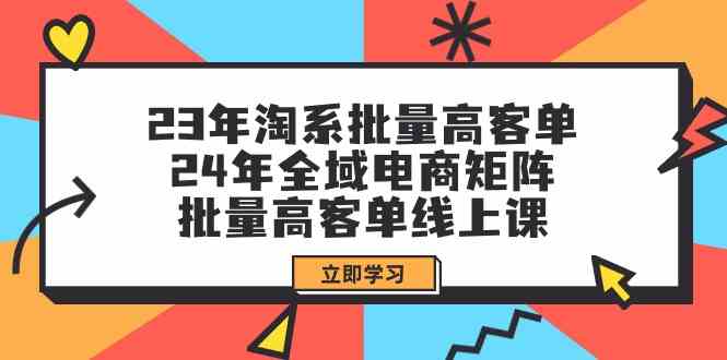 23年淘系批量高客单+24年全域电商矩阵，批量高客单线上课（109节课）-玖卿社区
