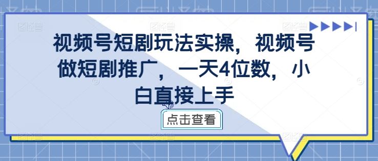 视频号短剧玩法实操，视频号做短剧推广，一天4位数，小白直接上手-玖卿社区