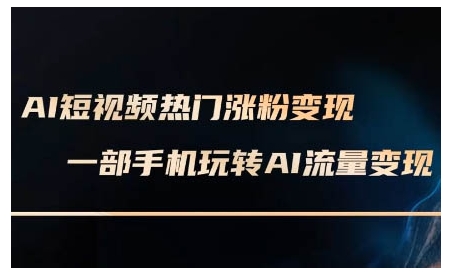 AI短视频热门涨粉变现课，AI数字人制作短视频超级变现实操课，一部手机玩转短视频变现-玖卿社区