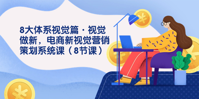 8大体系视觉篇·视觉做新，电商新视觉营销策划系统课（8节课）-玖卿社区