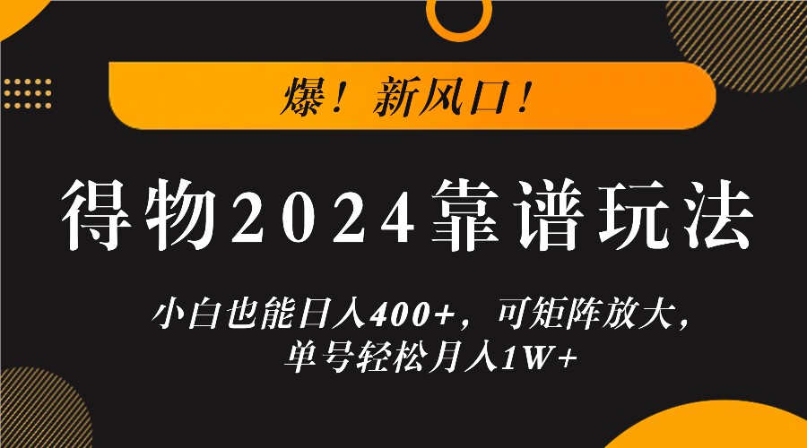 爆！新风口！小白也能日入400+，得物2024靠谱玩法，可矩阵放大，单号轻松月入1W+-玖卿社区
