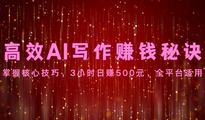 高效AI写作赚钱秘诀：掌握核心技巧，3小时日赚500元，全平台适用-玖卿社区