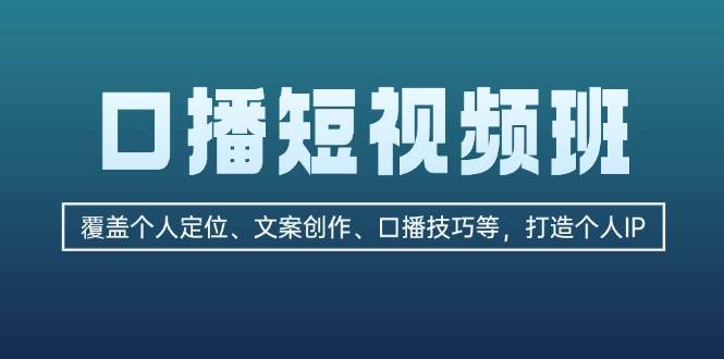 口播短视频班：覆盖个人定位、文案创作、口播技巧等，打造个人IP-玖卿社区