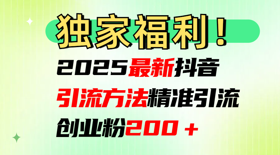 2025最新抖音引流方法每日精准引流创业粉200＋-玖卿社区