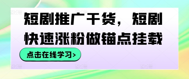 短剧推广干货，短剧快速涨粉做锚点挂载-玖卿社区