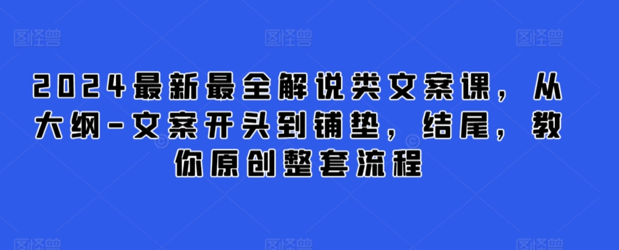 2024最新最全解说类文案课，从大纲-文案开头到铺垫，结尾，教你原创整套流程-玖卿社区