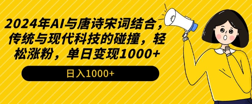 2024年AI与唐诗宋词结合，传统与现代科技的碰撞，轻松涨粉，单日变现1000+-玖卿社区