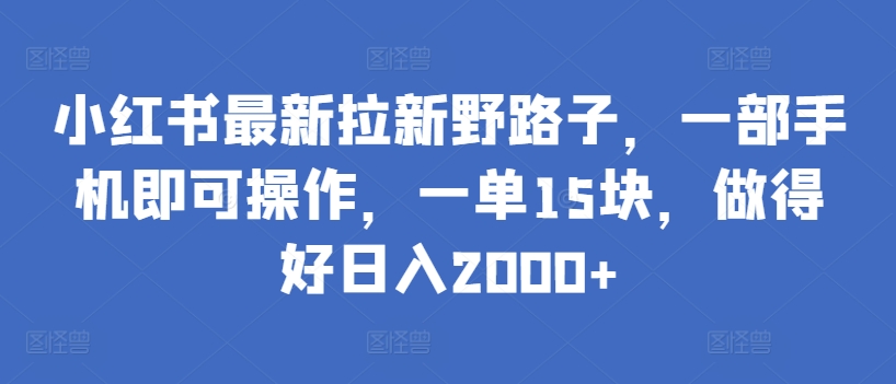 小红书最新拉新野路子，一部手机即可操作，一单15块，做得好日入2000+-玖卿社区
