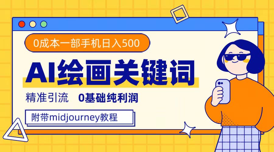 利用全套ai绘画关键词，精准引流，0成本纯利润，一部手机日入500+-玖卿社区