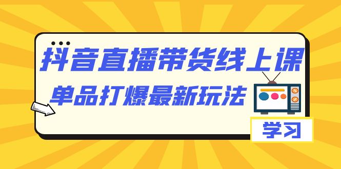 抖音·直播带货线上课，单品打爆最新玩法（12节课）-玖卿社区