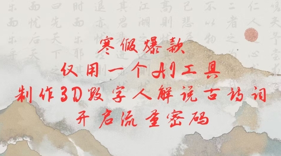 寒假爆款，仅用一个AI工具，制作3D数字人解说古诗词，开启流量密码-玖卿社区