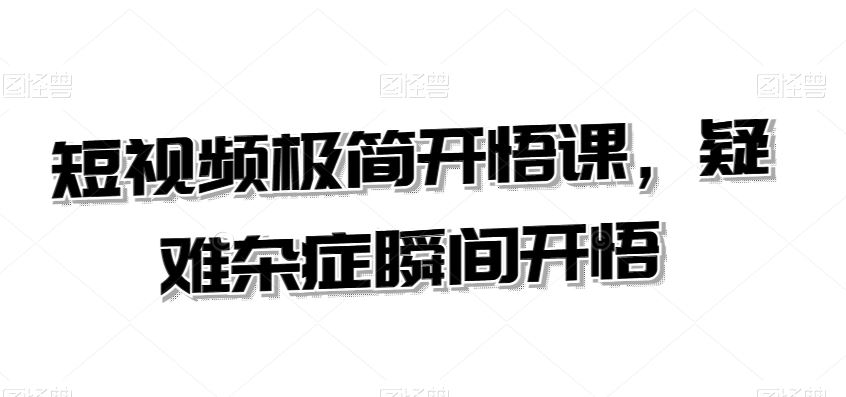短视频极简开悟课，​疑难杂症瞬间开悟-玖卿社区