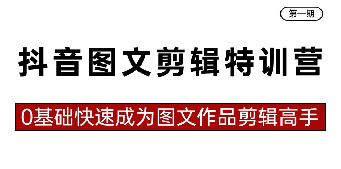 抖音图文剪辑特训营第一期，0基础快速成为图文作品剪辑高手（23节课）-玖卿社区