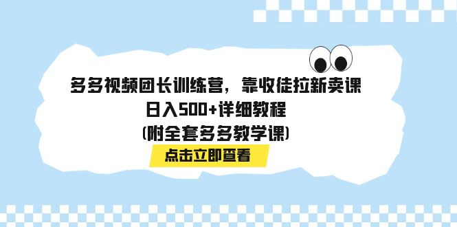 多多视频团长训练营，靠收徒拉新卖课，日入500+详细教程(附全套多多教学课)-玖卿社区