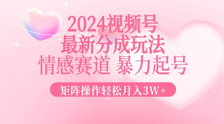 （12922期）2024最新视频号分成玩法，情感赛道，暴力起号，矩阵操作轻松月入3W+-玖卿社区