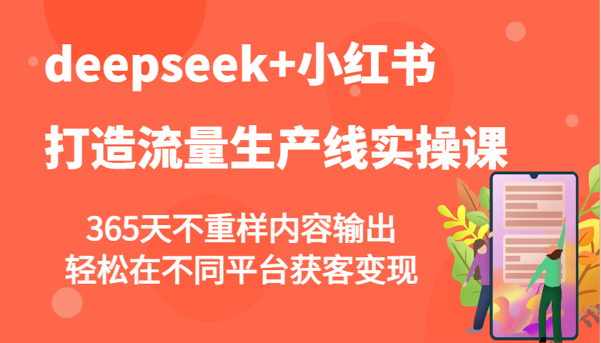 deepseek+小红书打造流量生产线实操课，365天不重样内容输出，轻松在不同平台获客变现-玖卿社区