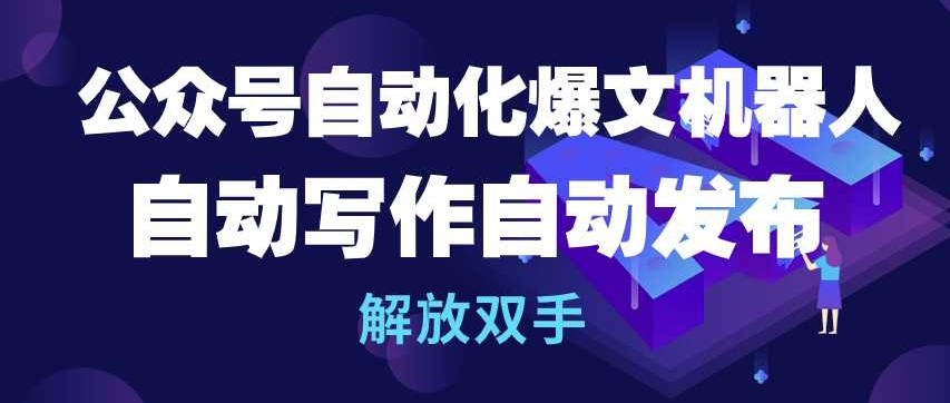 公众号自动化爆文机器人，自动写作自动发布，解放双手-玖卿社区
