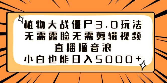 植物大战僵尸3.0玩法无需露脸无需剪辑视频，直播撸音浪，小白也能日入5000+-玖卿社区
