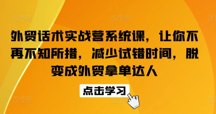 外贸话术实战营系统课，让你不再不知所措，减少试错时间，脱变成外贸拿单达人-玖卿社区