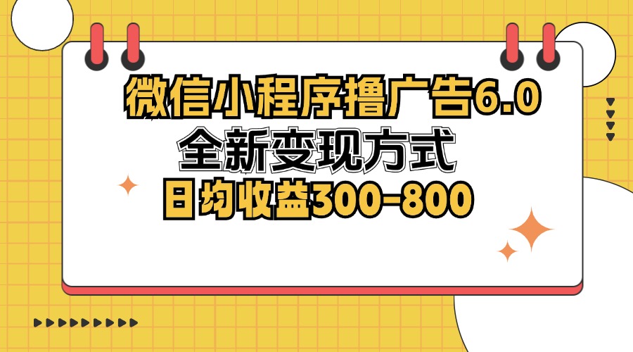 （12935期）微信小程序撸广告6.0，全新变现方式，日均收益300-800-玖卿社区