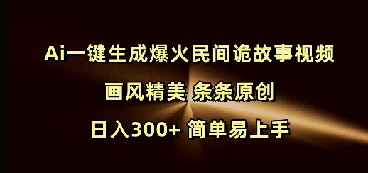 Ai一键生成爆火民间诡故事视频 画风精美 条条原创 日入300+ 简单易上手-玖卿社区