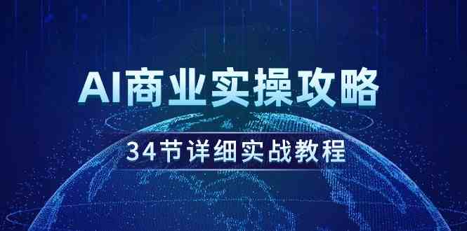 （9421期）AI商业实操攻略，34节详细实战教程！-玖卿社区