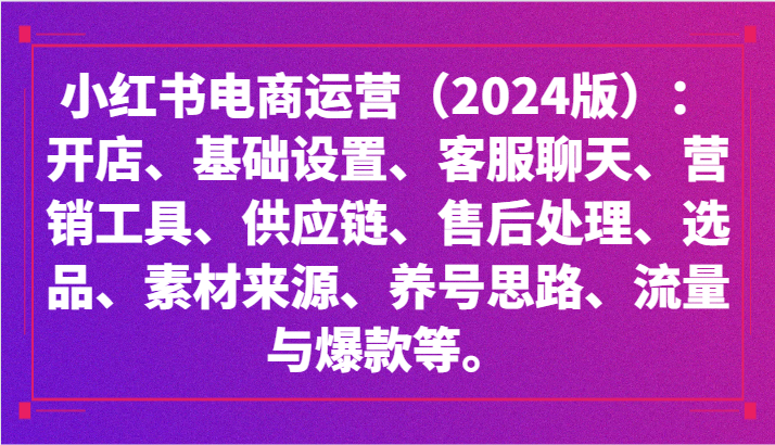 小红书电商运营（2024版）：开店、设置、供应链、选品、素材、养号、流量与爆款等-玖卿社区