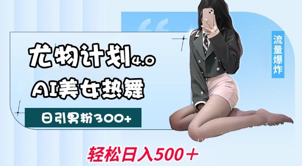 尤物计划4.0，AI美女热舞引爆流量，不限流不封号，轻松月入1W+-玖卿社区