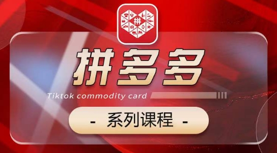 2024拼多多系列课，【基础】【运营】【活动】【推广】【玩法】5大模块-玖卿社区