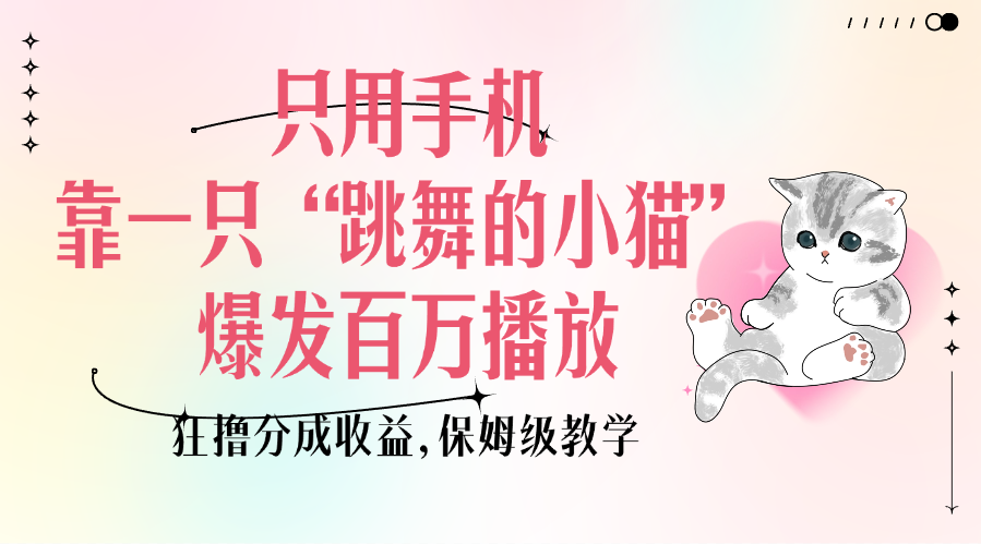 只用手机靠一只“跳舞的小猫”爆发百万播放，狂撸分成收益，保姆级教学-玖卿社区