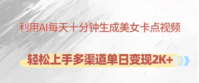 利用AI每天十分钟制作美女卡点视频，轻松上手多渠道单日变现2K+-玖卿社区