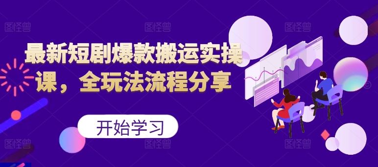 最新短剧爆款搬运实操课，全玩法流程分享（上）-玖卿社区