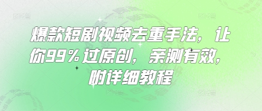 爆款短剧视频去重手法，让你99%过原创，亲测有效，附详细教程-玖卿社区