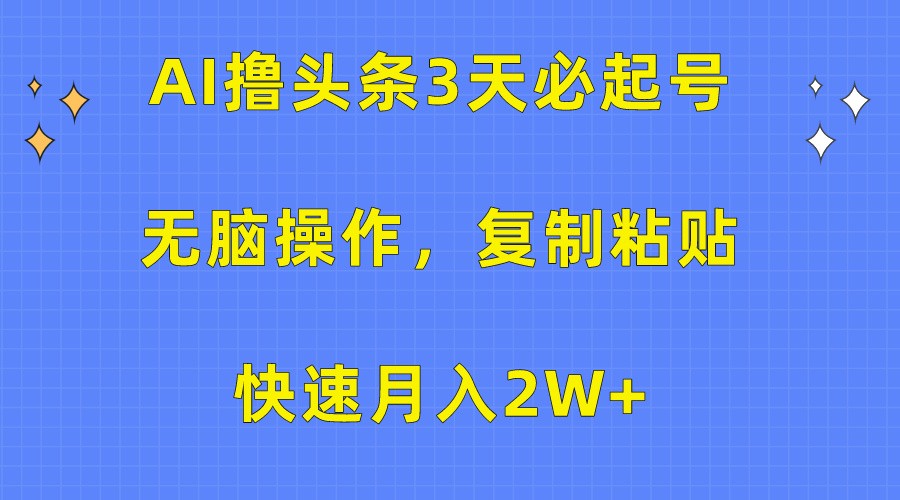 AI撸头条3天必起号，无脑操作3分钟1条，复制粘贴轻松月入2W+-玖卿社区