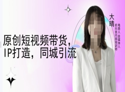 原创短视频带货，IP打造，同城引流-大晴自媒体教程-玖卿社区