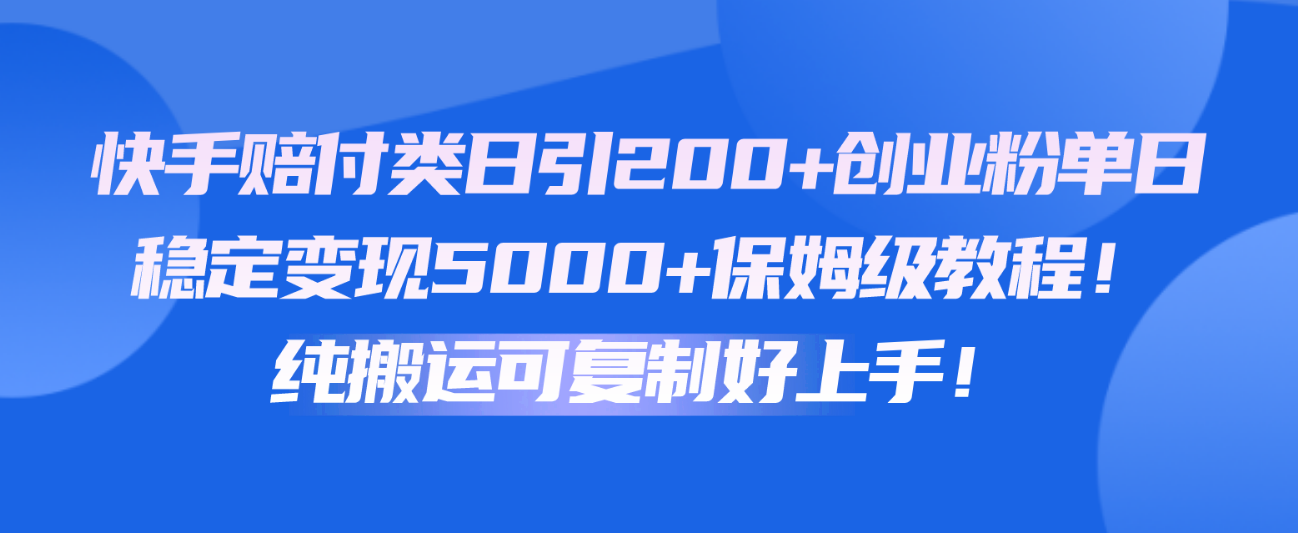 快手赔付类日引200+创业粉，单日稳定变现5000+保姆级教程！纯搬运可复制好上手！-玖卿社区
