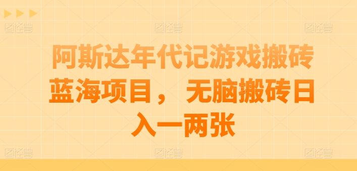 阿斯达年代记游戏搬砖蓝海项目， 无脑搬砖日入一两张-玖卿社区