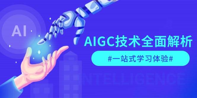 AIGC技术全面解析，从指令优化到生活应用，再到商业落地，一站式学习体验-玖卿社区