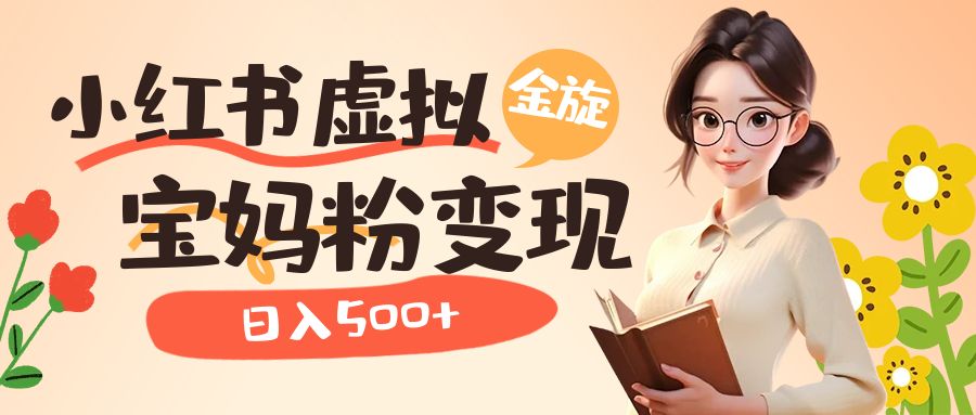 小红书虚拟资源变现升级玩法，宝妈粉多种变现方式，日入500+-玖卿社区