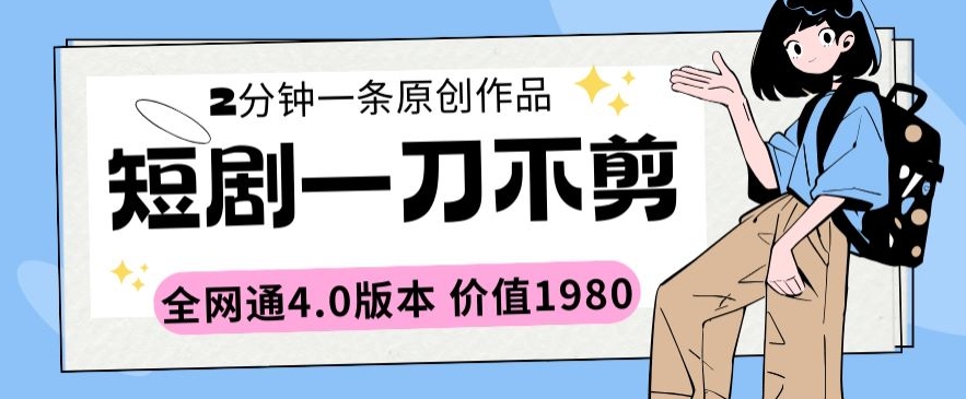 短剧一刀不剪2分钟一条全网通4.0版本价值1980-玖卿社区