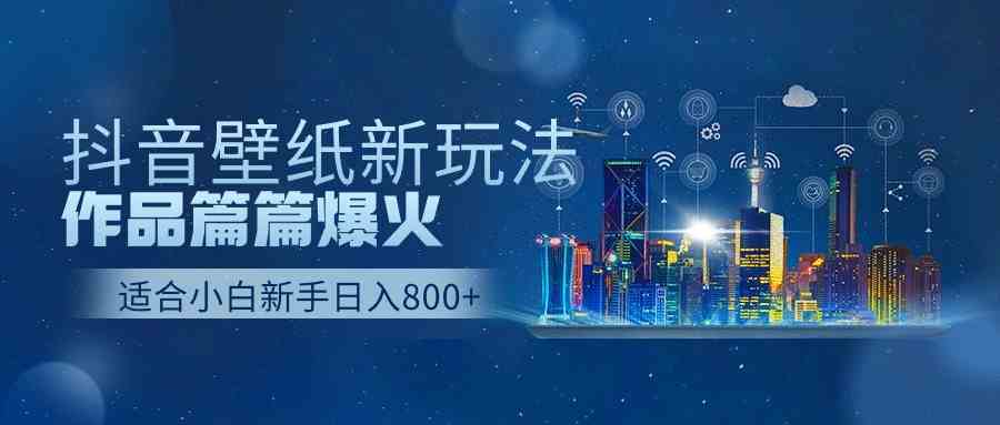 （9842期）抖音壁纸号新玩法，作品篇篇爆火，日收益500+-玖卿社区