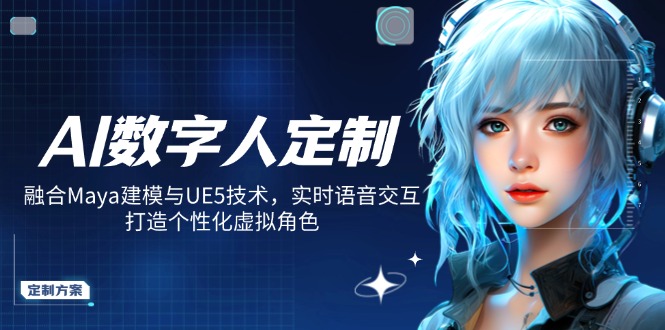 AI数字人定制，融合Maya建模与UE5技术，实时语音交互，打造个性化虚拟角色-玖卿社区