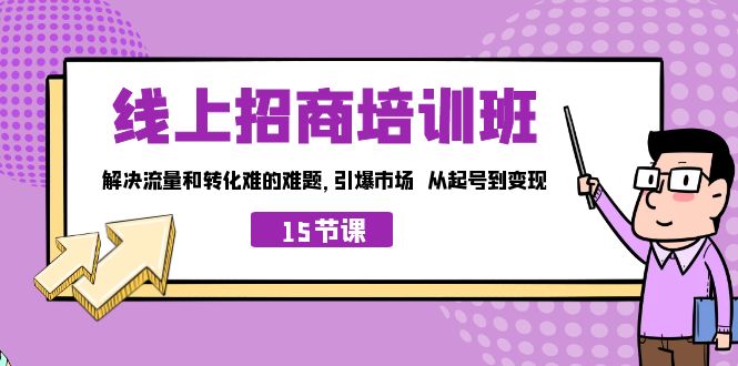 线上·招商培训班，解决流量和转化难的难题 引爆市场 从起号到变现（15节）-玖卿社区