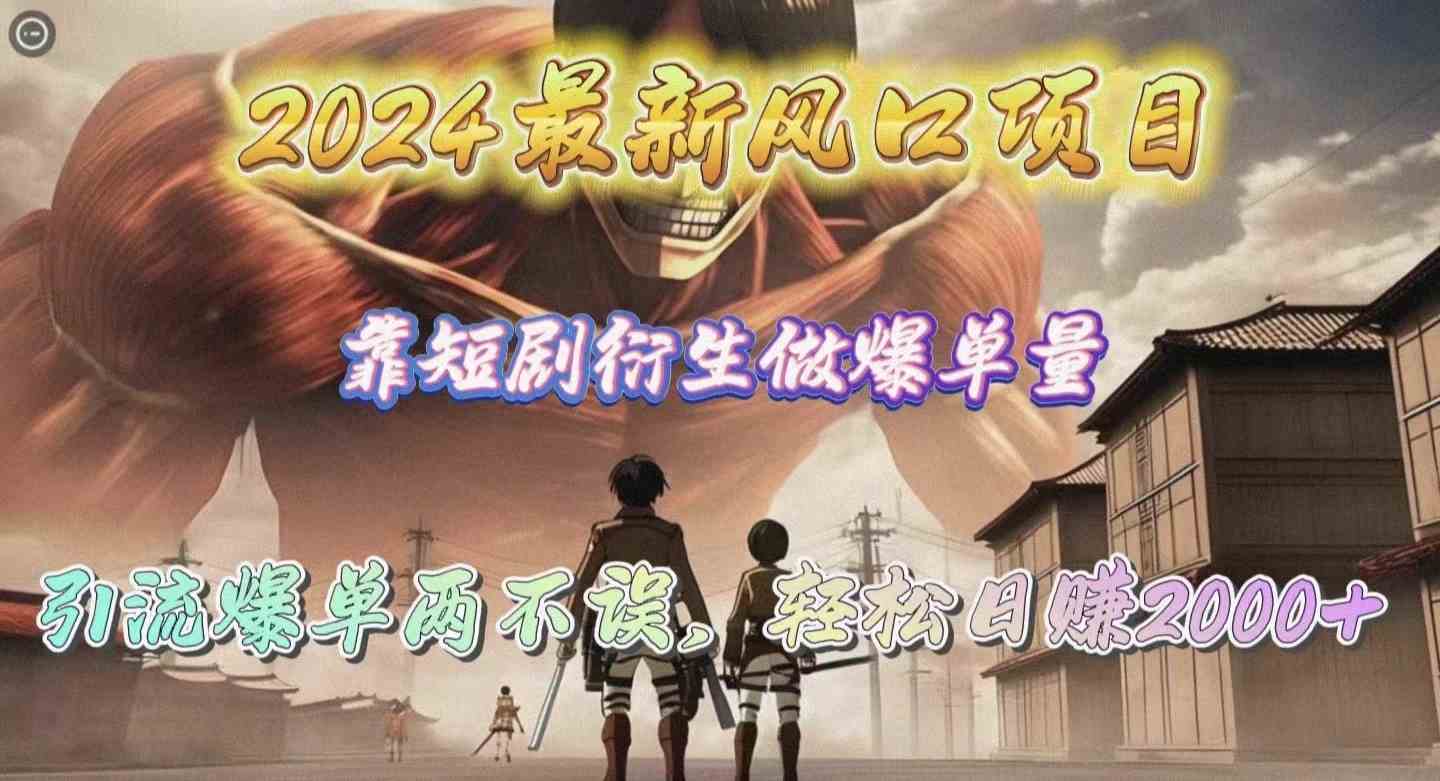 （10118期）2024最新风口项目，靠短剧衍生做爆单量，引流爆单轻松日赚2000+-玖卿社区