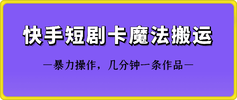 快手短剧卡魔法搬运技术-玖卿社区