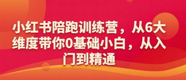 小红书陪跑训练营，从6大维度带你0基础小白，从入门到精通-玖卿社区
