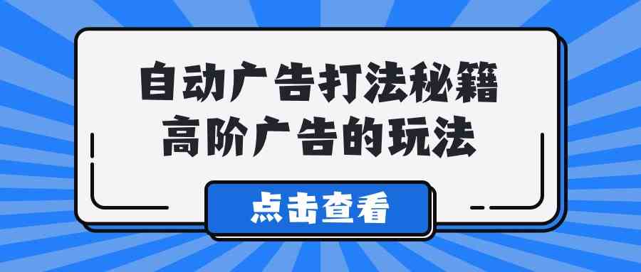 （9298期）A lice自动广告打法秘籍，高阶广告的玩法-玖卿社区