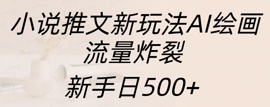 小说推文新玩法AI绘画，流量炸裂，新手日入500+-玖卿社区