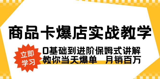 商品卡·爆店实战教学，0基础到进阶保姆式讲解，教你当天爆单 月销百万-玖卿社区